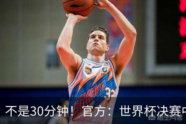 不是30分钟！官方：世界杯决赛中场休息最多17分钟 中场秀11分钟