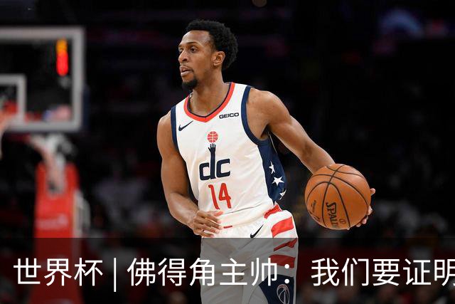 世界杯 | 佛得角主帅：我们要证明配得上世界杯