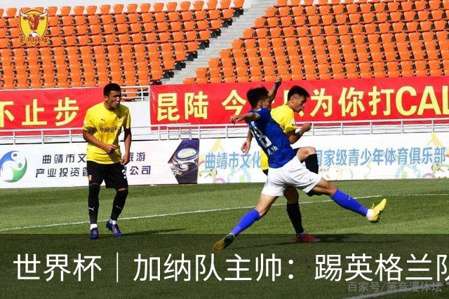 世界杯｜加纳队主帅：踢英格兰队不需要动员