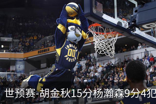 世预赛-胡金秋15分杨瀚森9分4犯 中国男篮主场负日本