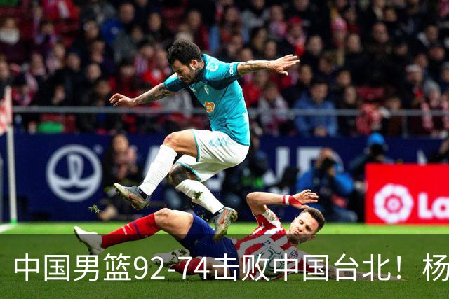 中国男篮92-74击败中国台北！杨瀚森令人失望，郭士强需反思，高诗岩非带不可？