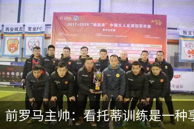 前罗马主帅：看托蒂训练是一种享受，当时罗马居然还给我发工资