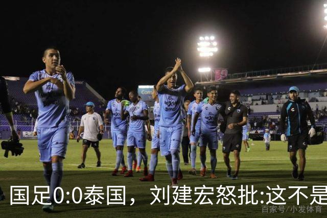 国足0:0泰国，刘建宏怒批:这不是友谊赛，是“比烂”大赛