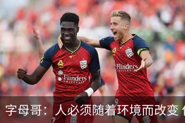字母哥：人必须随着环境而改变 但我善良&谦逊&感恩的底色不会变