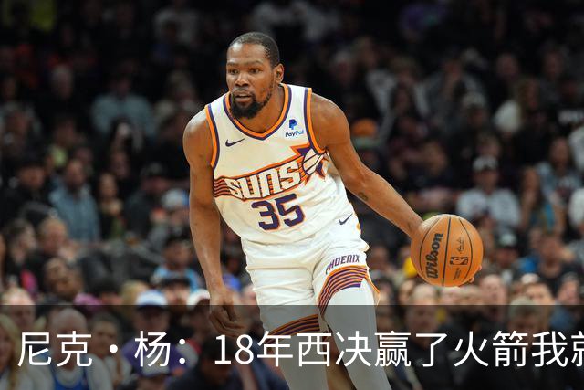 尼克·杨：18年西决赢了火箭我就开香槟了 我们知道肯定能赢骑士