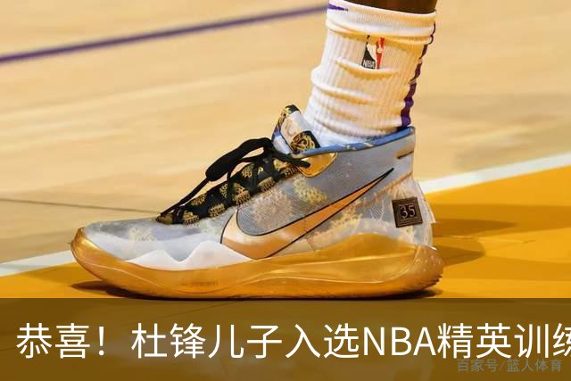 恭喜！杜锋儿子入选NBA精英训练营，胡明轩传来最新消息，麦考尔离队返美