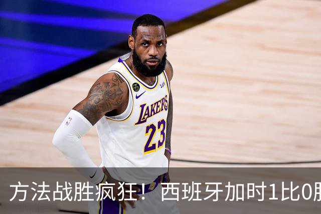 方法战胜疯狂！西班牙加时1比0胜阿根廷夺冠