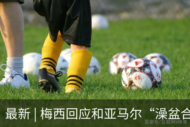 最新 | 梅西回应和亚马尔“澡盆合影”：太疯狂了！网友建议来中国洗洗