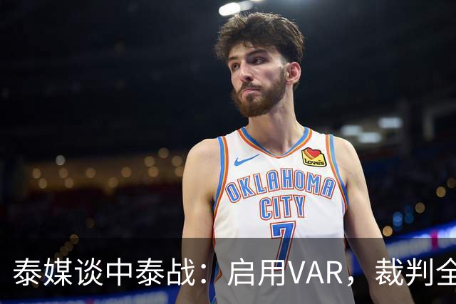 泰媒谈中泰战：启用VAR，裁判全部来自韩国，总计可更换11名球员