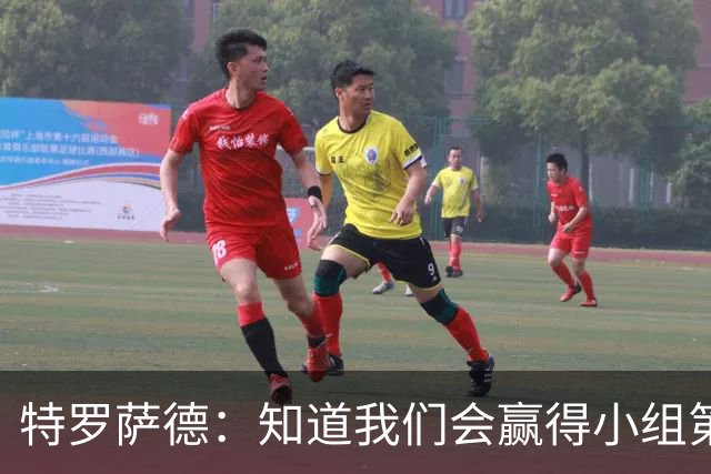 特罗萨德：知道我们会赢得小组第一，每个人都想在世界杯证明自己