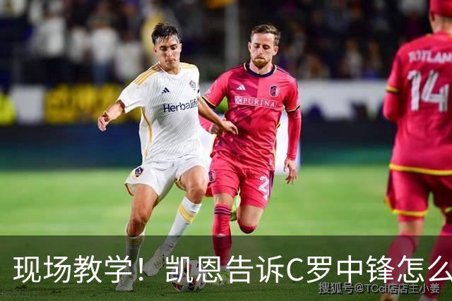 现场教学！凯恩告诉C罗中锋怎么踢 进攻防守皆有案例