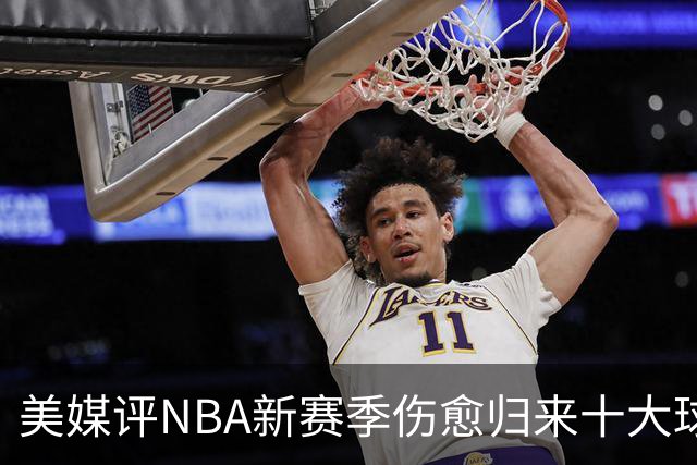 美媒评NBA新赛季伤愈归来十大球星，湖人2将上榜，利拉德第3，欧文第2