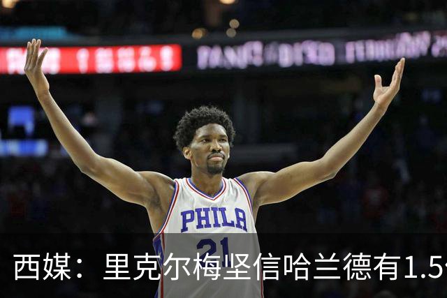西媒：里克尔梅坚信哈兰德有1.5亿欧解约条款，上周两人有过会面