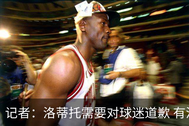 记者：洛蒂托需要对球迷道歉 有没有他拉齐奥都不会消失