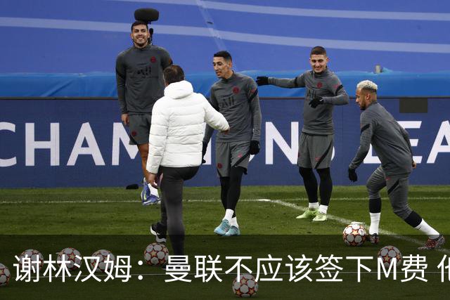 谢林汉姆：曼联不应该签下M费 他们应该签下伟大的顶级球员
