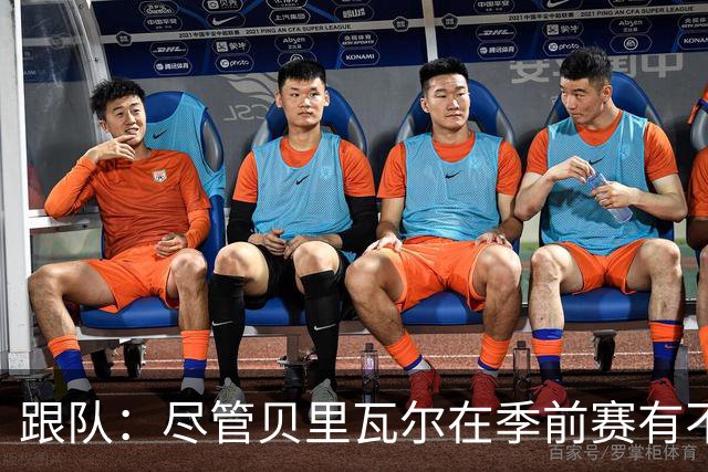 跟队：尽管贝里瓦尔在季前赛有不少出场机会，但未来仍未确定