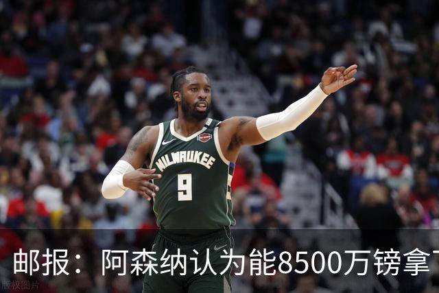 邮报：阿森纳认为能8500万镑拿下罗杰斯，赖斯等队友正在游说