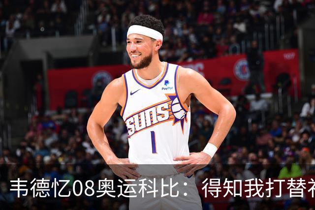 韦德忆08奥运科比：得知我打替补后安慰 还主动帮我制造抢断扣篮