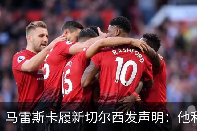 马雷斯卡履新切尔西发声明：他和曼城付出了违约金代价