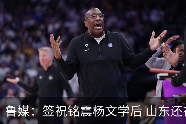鲁媒：签祝铭震杨文学后 山东还在积极接触其他有实力的国内球员
