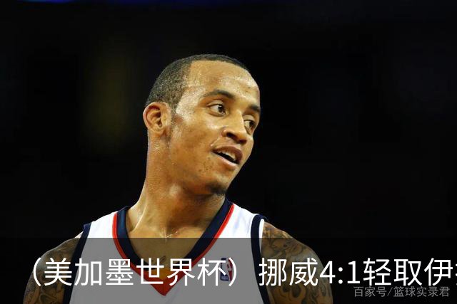 （美加墨世界杯）挪威4:1轻取伊拉克 终结亚足联球队不败战绩