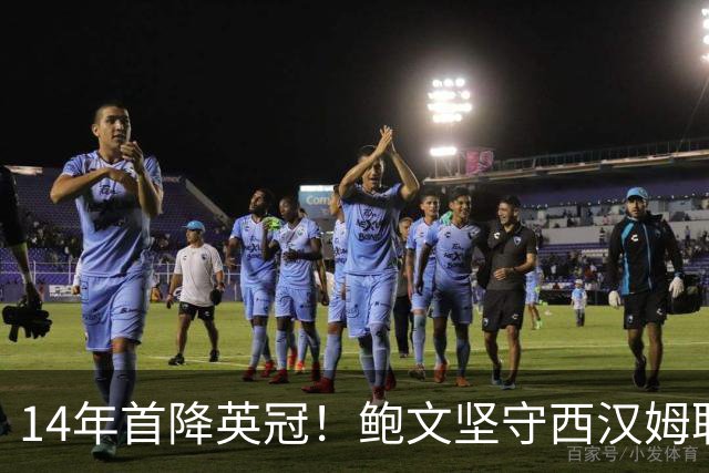 14年首降英冠！鲍文坚守西汉姆联，阿什顿看好他成为联赛顶级球星