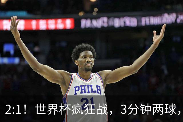 2:1！世界杯疯狂战，3分钟两球，英格兰半场领先东道主，冲击八强
