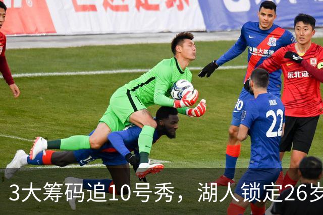 3大筹码追10号秀，湖人锁定26岁内线！4项能力适配1短板难忽视