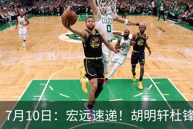 7月10日：宏远速递！胡明轩杜锋告别，杜润旺深陷交易流言，张昊回归训练