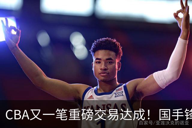 CBA又一笔重磅交易达成！国手锋线加盟北控男篮，曾单场砍30+7+5